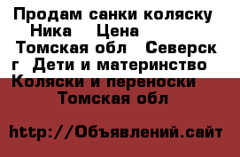 Продам санки-коляску “Ника“ › Цена ­ 3 500 - Томская обл., Северск г. Дети и материнство » Коляски и переноски   . Томская обл.